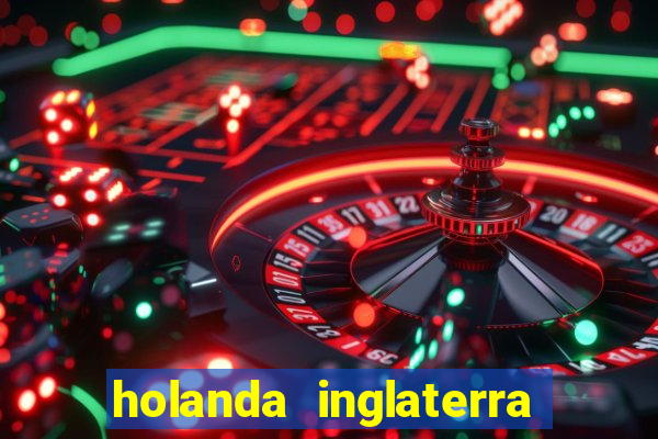 holanda inglaterra onde assistir