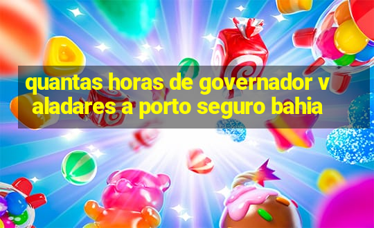 quantas horas de governador valadares a porto seguro bahia