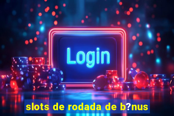 slots de rodada de b?nus