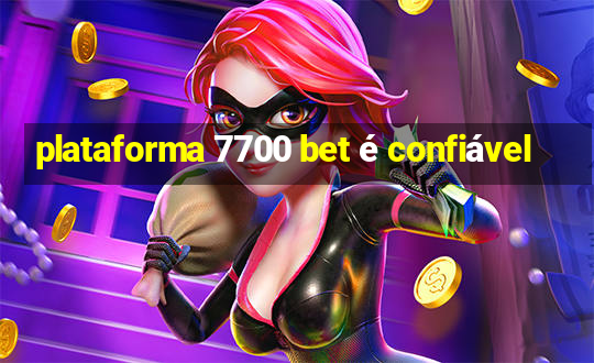 plataforma 7700 bet é confiável