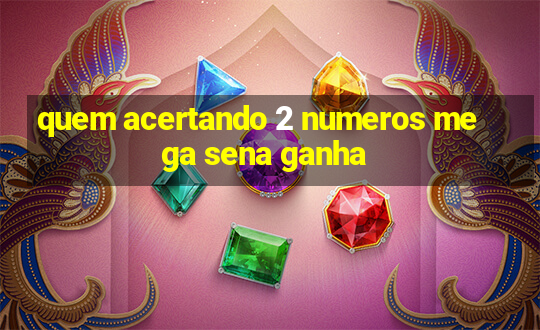 quem acertando 2 numeros mega sena ganha