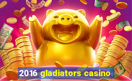 2016 gladiators casino