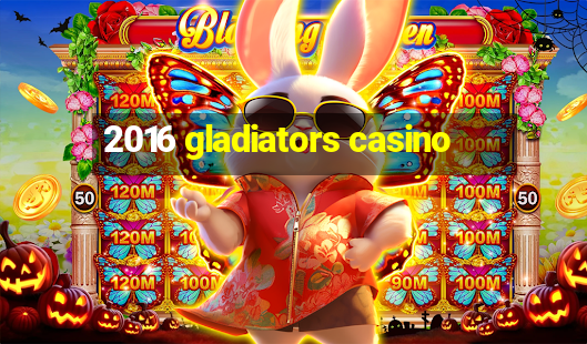 2016 gladiators casino