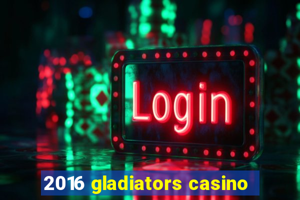 2016 gladiators casino