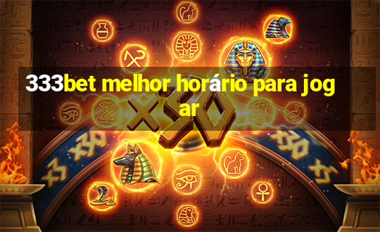 333bet melhor horário para jogar