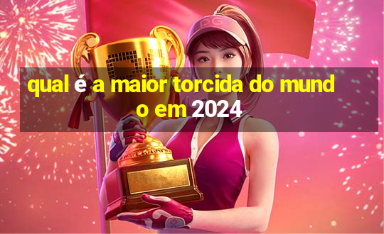 qual é a maior torcida do mundo em 2024