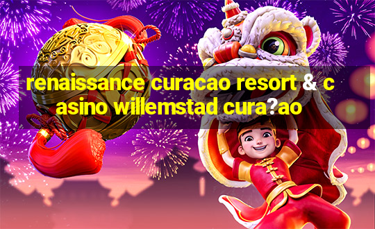 renaissance curacao resort & casino willemstad cura?ao