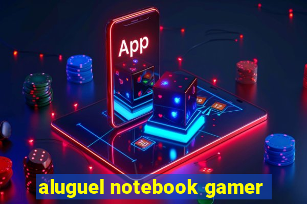 aluguel notebook gamer