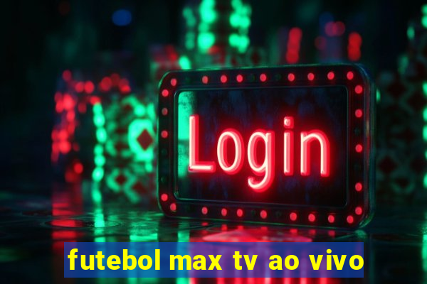 futebol max tv ao vivo