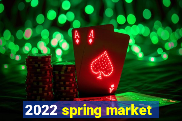 2022 spring market