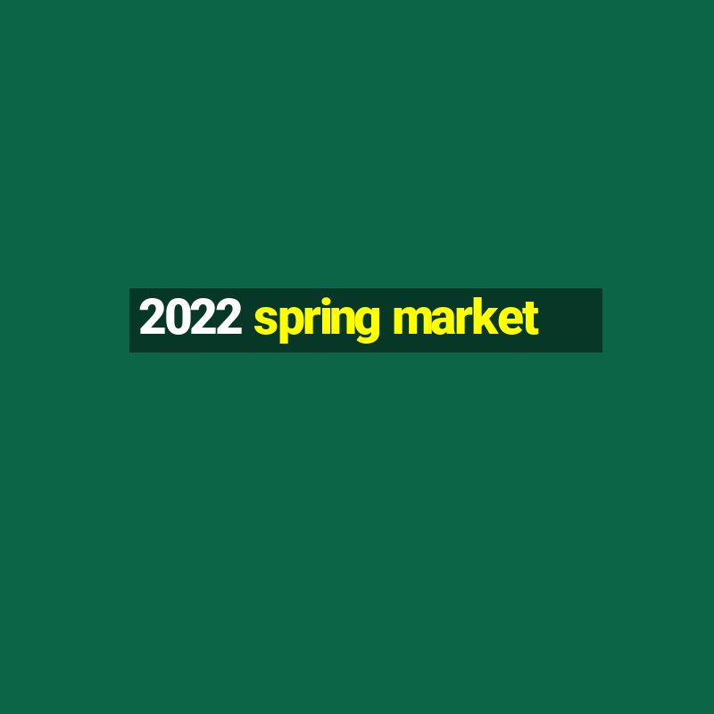 2022 spring market