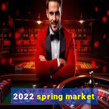 2022 spring market