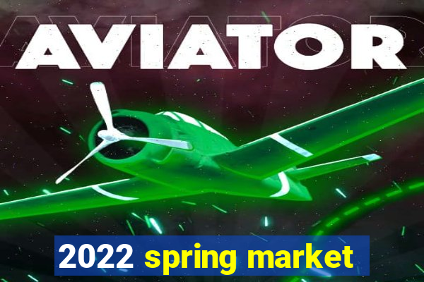 2022 spring market