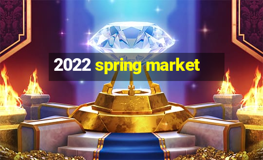 2022 spring market