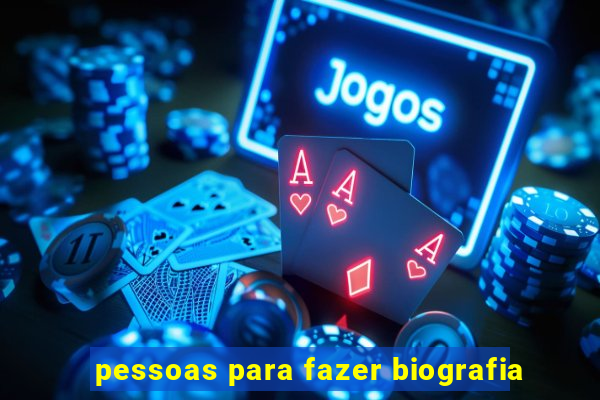 pessoas para fazer biografia