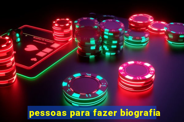 pessoas para fazer biografia