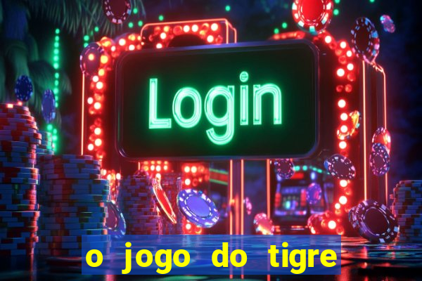 o jogo do tigre da dinheiro