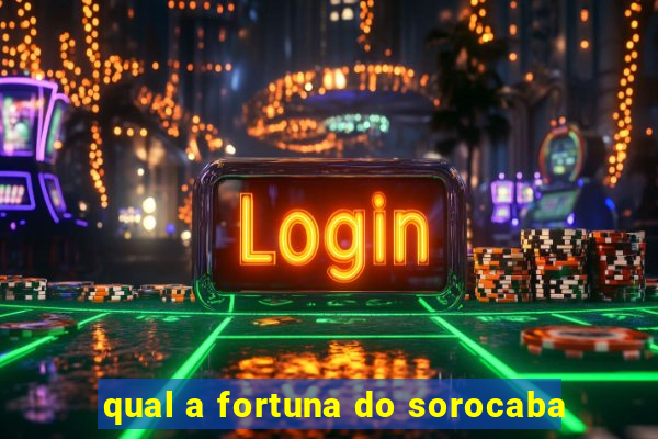 qual a fortuna do sorocaba