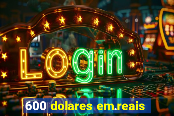 600 dolares em.reais