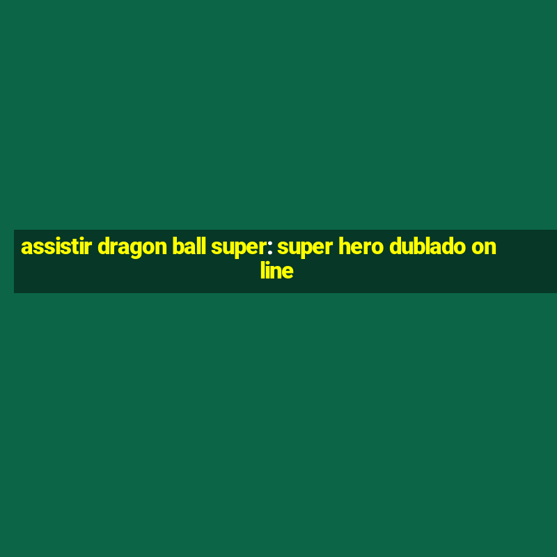 assistir dragon ball super: super hero dublado online