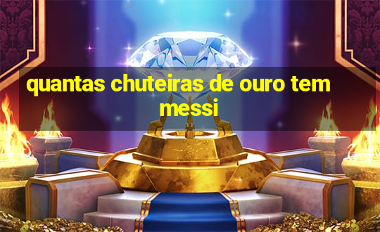 quantas chuteiras de ouro tem messi