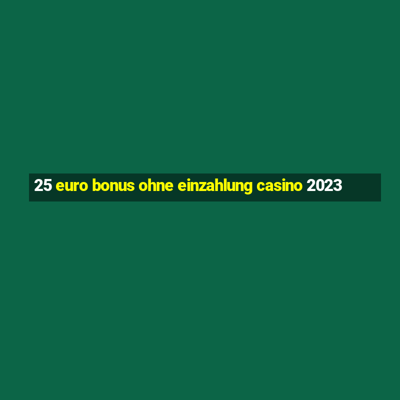 25 euro bonus ohne einzahlung casino 2023