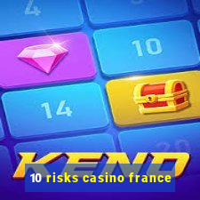 10 risks casino france