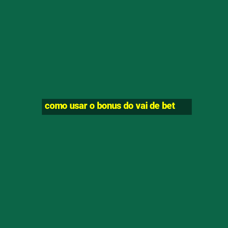 como usar o bonus do vai de bet