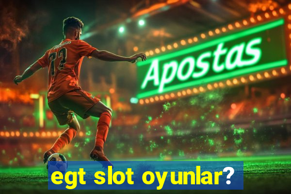 egt slot oyunlar?