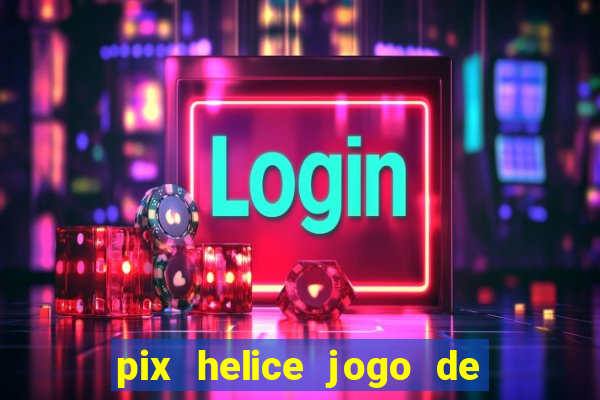 pix helice jogo de ganhar pix