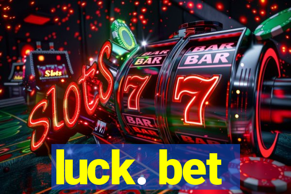 luck. bet