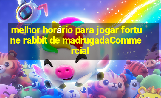 melhor horário para jogar fortune rabbit de madrugadaCommercial