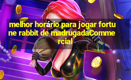 melhor horário para jogar fortune rabbit de madrugadaCommercial