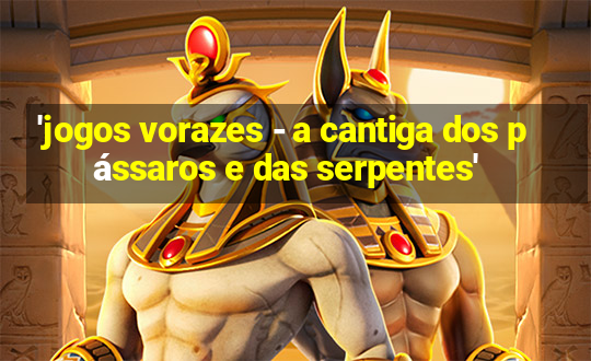 'jogos vorazes - a cantiga dos pássaros e das serpentes'