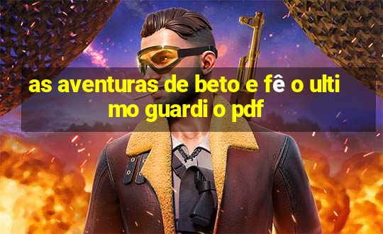 as aventuras de beto e fê o ultimo guardi o pdf