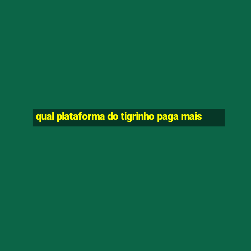 qual plataforma do tigrinho paga mais