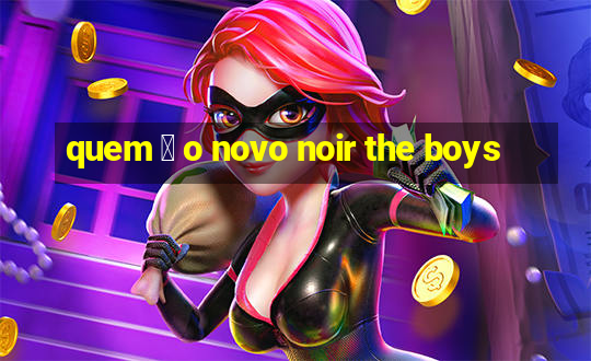 quem 茅 o novo noir the boys