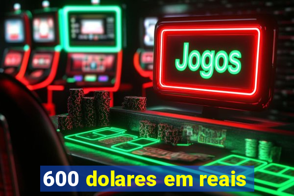 600 dolares em reais