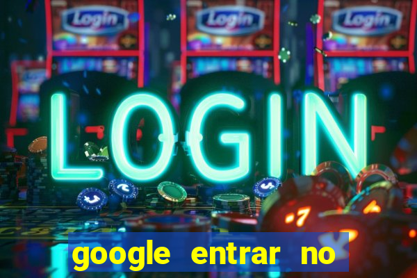 google entrar no jogo de c****