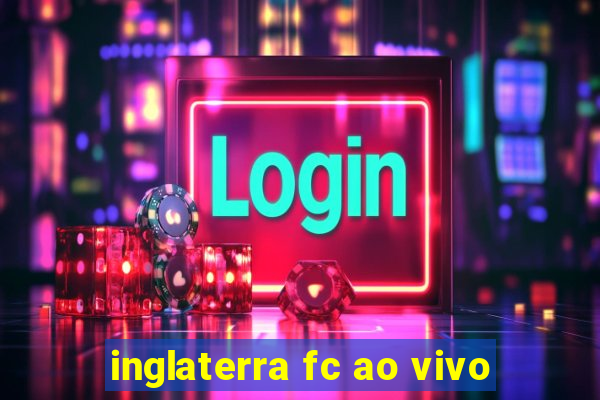 inglaterra fc ao vivo