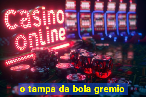 o tampa da bola gremio