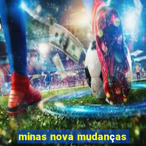 minas nova mudanças