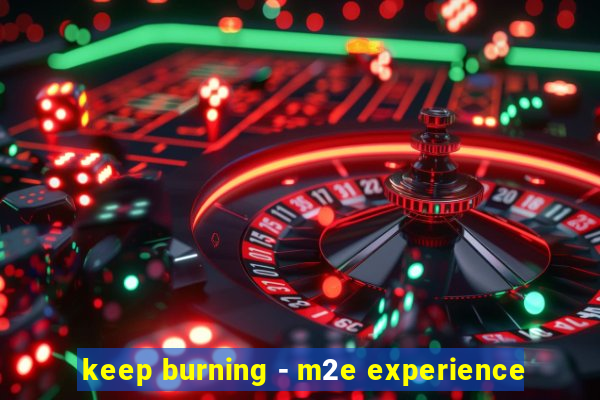 keep burning - m2e experience