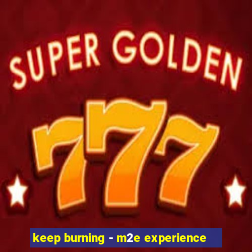 keep burning - m2e experience