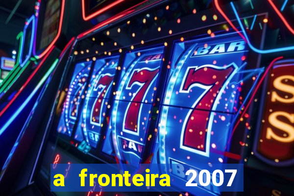 a fronteira 2007 filme completo dublado