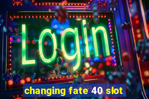 changing fate 40 slot