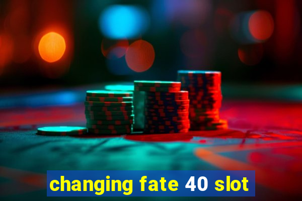 changing fate 40 slot