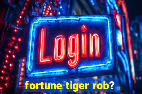 fortune tiger rob?