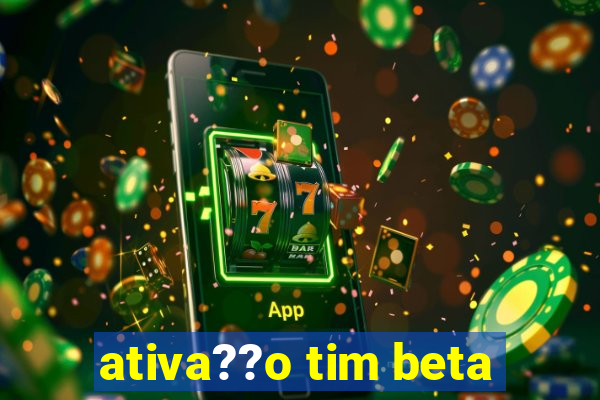 ativa??o tim beta