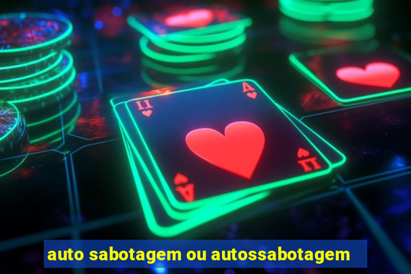 auto sabotagem ou autossabotagem